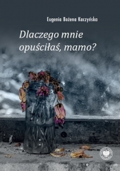 Dlaczego mnie opuściłaś, mamo? - Eugenia Bożena Kaczyńska