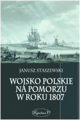 Wojsko polskie na Pomorzu w roku 1807 - Staszewski Janusz