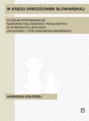 W kręgu urbozonimii słowiańskiej. Studium porównawcze nazewnictwa zwierząt pokojowych w wybranych językach zachodnio- i południowosłowiańskich - Kołodziej Agnieszka