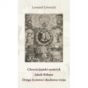 Chrześcijański ezoteryk Jakob Böhme Droga życiowa i duchowa wizja - Górnicki Łukasz