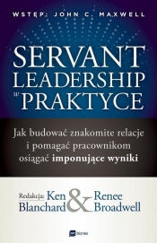 Servant Leadership w praktyce. Jak budować znakomite relacje i pomagać pracownikom osiągać imponujące wyniki - Ken Blanchard, Renee Broadwell