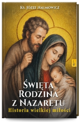 Święta Rodzina z Nazaretu. Historia pięknej miłości - Józef Naumowicz