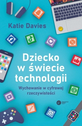 Dziecko w świecie technologii. Wychowanie w cyfrowej rzeczywistości - Davis Katie