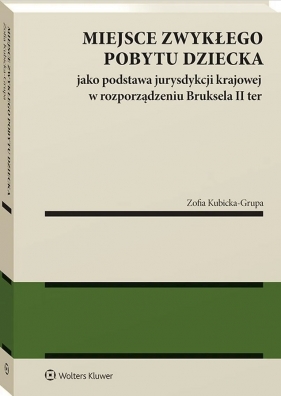 Miejsce zwykłego pobytu dziecka jako podstawa jurysdykcji krajowej w rozporządzeniu Bruksela II ter - Kubicka-Grupa Zofia