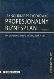 Jak solidnie przygotować profesjonalny biznesplan - Andrzej Tokarski, Maciej Tokarski, Jacek Wójcik