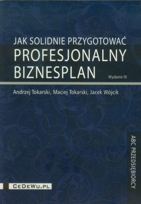 Jak solidnie przygotować profesjonalny biznesplan - Tokarski Andrzej, Tokarski Maciej, Wójcik Jacek
