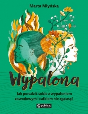 Wypalona. Jak poradzić sobie z wypaleniem zawodowym i całkiem nie zgasnąć - Marta Młyńska