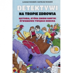 Historia, która zmieni nawyki żywieniowe Twojego dziecka /Detektywi na tropie zdrowia. Tom 1 - Łukasz Rodzeń, Mateusz Rodzeń