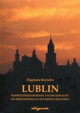 Lublin Rozwój przestrzenny i funkcjonalny od średniowiecza do współczesności - Kociuba Dagmara