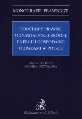 Podstawy prawne odnawialnych źródeł energii i gospodarki odpadami w Polsce - Bohdan Anna, Przybylska Monika