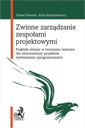 Zwinne zarządzanie zespołami projektowymi. Praktyki zwinne w tworzeniu wartości dla interesariuszy p - Alina Kozarkiewicz, Alina Kozarkiewicz, Paweł Paterek