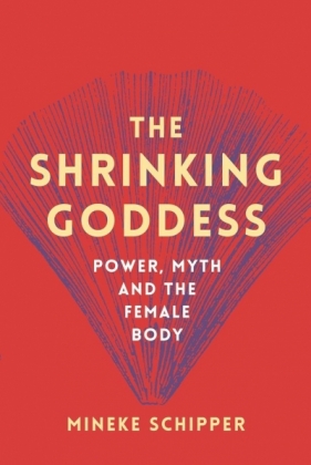 The Shrinking Goddess: Power, Myth and the Female Body - Mineke Schipper