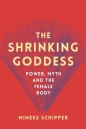 The Shrinking Goddess: Power, Myth and the Female Body - Mineke Schipper
