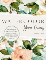 Watercolor Your Way: Techniques, Palettes, and Projects To Fit Your Skill Level Sarah Cray