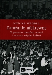 Zarażanie afektywne O procesie transferu emocji i nastroju między ludźmi - Wróbel Monika