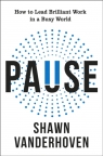 Pause. How to Lead Brilliant Work in a Busy World Shawn Vanderhoven