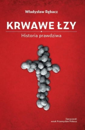 Krwawe Łzy. Historia prawdziwa - Rębacz Władysław 
