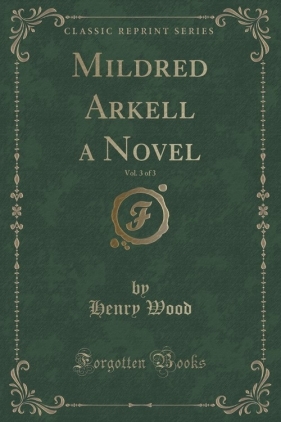 Mildred Arkell a Novel, Vol. 3 of 3 (Classic Reprint) - Wood Henry