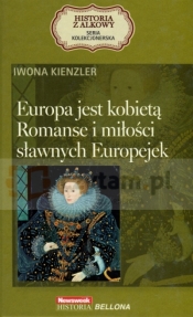 Europa jest kobietą. Romanse i miłości sławnych Europejek. Seria kolekcjonerska: Historia z Alkowy. Tom 11 - Iwona Kienzler