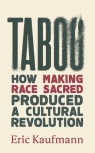 Taboo: How Making Race Sacred Produced a Cultural Revolution Eric Kaufmann