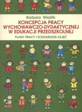 Koncepcja pracy wychowaczo dydaktycznej w edukacji przedszkolnej - Wlaźlik Barbara<br />