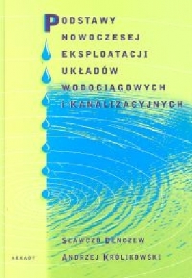 Podstawy nowoczesnej eksploatacji układów wodociągowych i kanalizacyjnych - Denczew Sławczo, Królikowski Andrzej