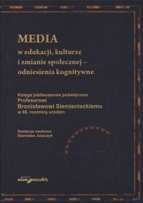 Media w edukacji, kulturze i zmianie społecznej – odniesienia kognitywne. Księga jubileuszowa poświęcona profesorowi Bronisławowi Siemienieckiemu w rocznicy 60. rocznicę urodzin - Opracowanie zbiorowe
