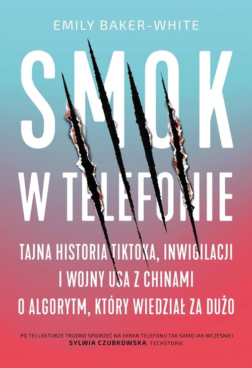 Smok w telefonie. Tajna historia TikToka, inwigilacji i wojny USA z Chinami o algorytm, który wiedzi