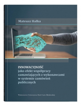 Innowacyjność jako efekt współpracy zamawiających z wykonawcami w systemie zamówień publicznych - Mateusz Hałka