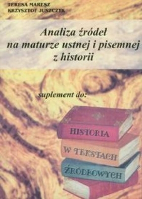 Analiza źródeł na maturze ustnej i pisemnej z historii - Maresz Teresa, Juszczyk Krzysztof<br />