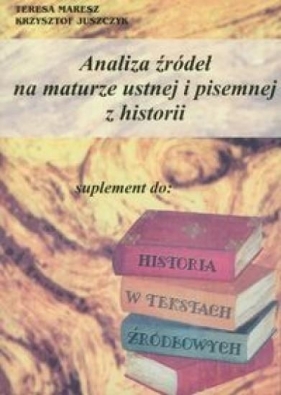 Analiza źródeł na maturze ustnej i pisemnej z historii - Teresa Maresz, Krzysztof Juszczyk