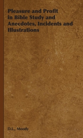 Pleasure and Profit in Bible Study and Anecdotes, Incidents and Illustrations - Moody D.L.