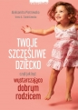 Twoje szczęśliwe dziecko, czyli jak być wystarczająco dobrym rodzicem - Aleksandra Piotrowska, Irena A. Stanisławska