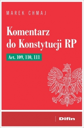 Komentarz do Konstytucji RP Art. 109, 110, 111 - Marek Chmaj