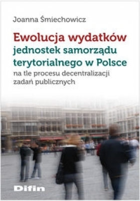 Ewolucja wydatków jednostek samorządu terytorialnego w Polsce - Śmiechowicz Joanna