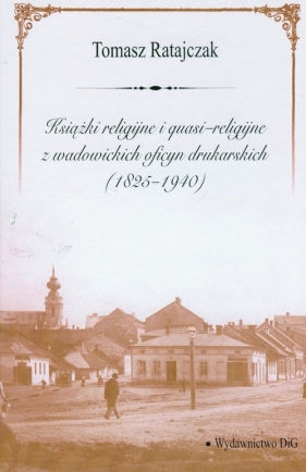 Książki religijne i quasi religijne z wadowickich oficyn drukarskich 1825-1940 - Ratajczak Tomasz<br />