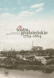 Teatra grodzieńskie 1784-1864 - Jędrychowski Zbigniew