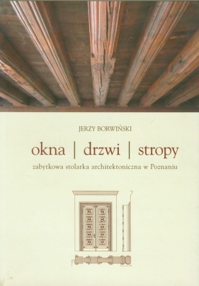 Okna drzwi stropy Zabytkowa stolarka architektoniczna w Poznaniu - Jerzy Borwiński