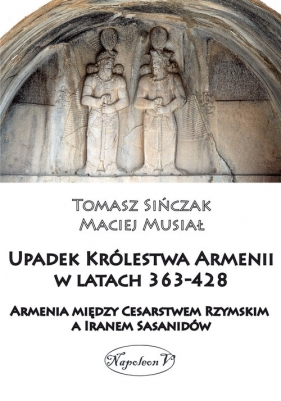 Upadek Królestwa Armenii w latach 363-428 - Maciej Musiał, Tomasz Sińczak