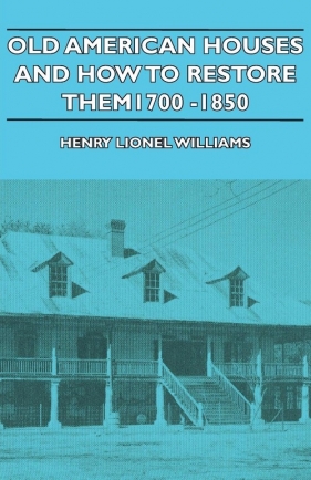 Old American Houses and How to Restore Them - 1700-1850 - Williams Henry Lionel