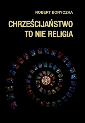 Chrześcijaństwo to nie religia - Boryczka Robert