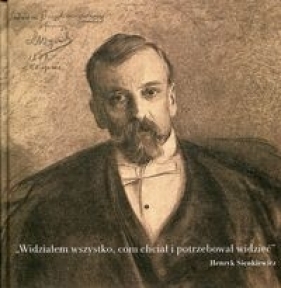 Widziałem wszystko com chciał i potrzebował widzieć - Henryk Sienkiewicz