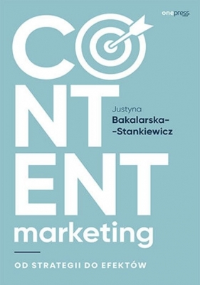 Content marketing. Od strategii do efektów - Justyna Bakalarska-Stankiewicz