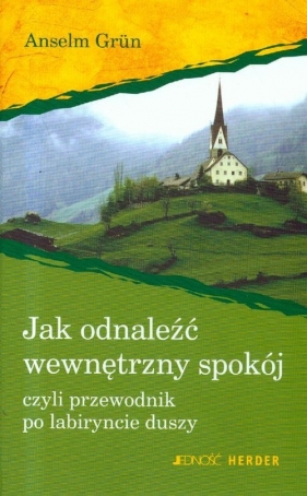Jak odnaleźć wewnętrzny spokój czyli przewodnik po labiryncie duszy - Grun Anselm