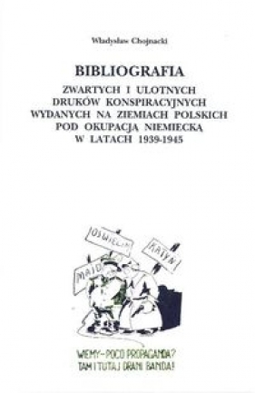 Bibliografia zwartych i ulotnych druków konspiracyjnych wydanych na ziemiach polskich pod okupacją niemiecką w latach 1939-1945 - Chojnacki Władysław<br />