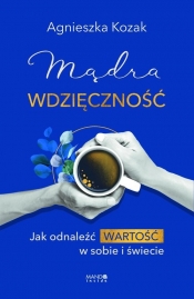 Mądra wdzięczność Jak odnaleźć wartość w sobie i świecie - Agnieszka Kozak