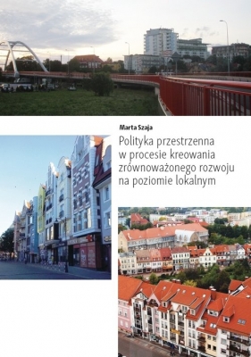 Polityka przestrzenna w procesie kreowania zrównoważonego rozwoju na poziomie lokalnym - Szaja Marta