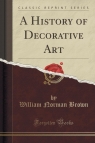 A History of Decorative Art (Classic Reprint) Brown William Norman