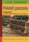 Polubić pszczoły Poradnik nie tylko dla początkującego pszczelarza Jerzy Wilde, Elżbieta Gogolewska