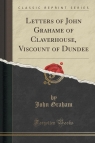 Letters of John Grahame of Claverhouse, Viscount of Dundee (Classic Reprint) Graham John